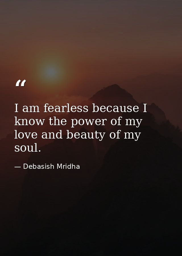 I am fearless because I know the power of my love and beauty of my soul. — Debasish Mridha