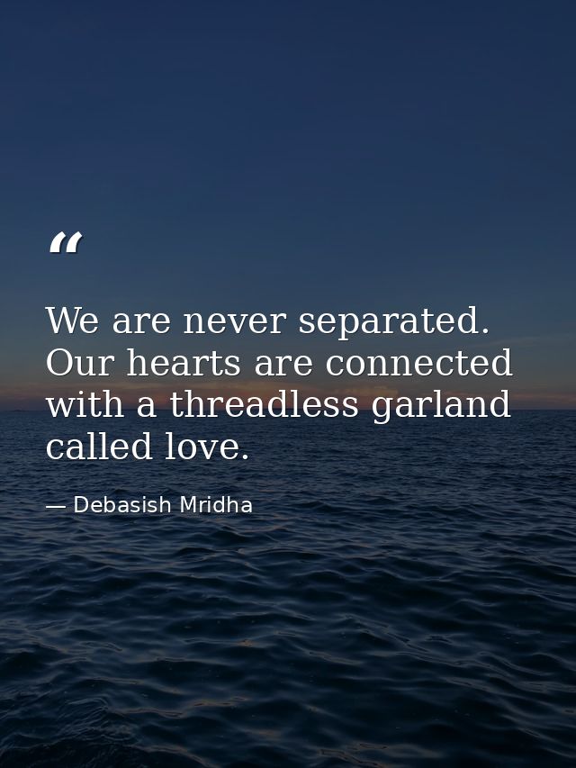 We are never separated. Our hearts are connected with a threadless garland called love. — Debasish Mridha