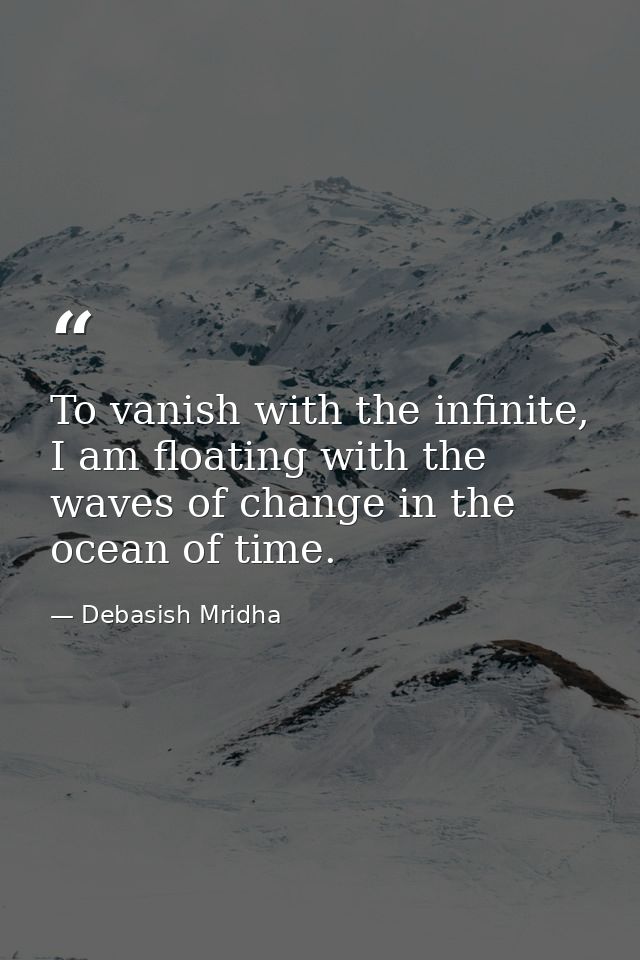 To vanish with the infinite, I am floating with the waves of change in the ocean of time. — Debasish Mridha