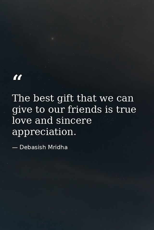The best gift that we can give to our friends is true love and sincere appreciation. — Debasish Mridha
