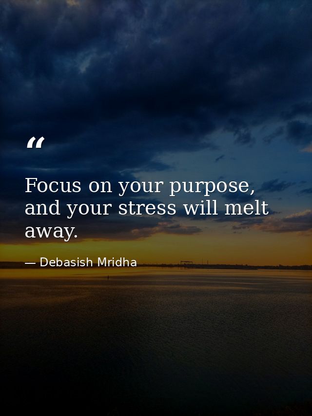Focus on your purpose, and your stress will melt away. — Debasish Mridha