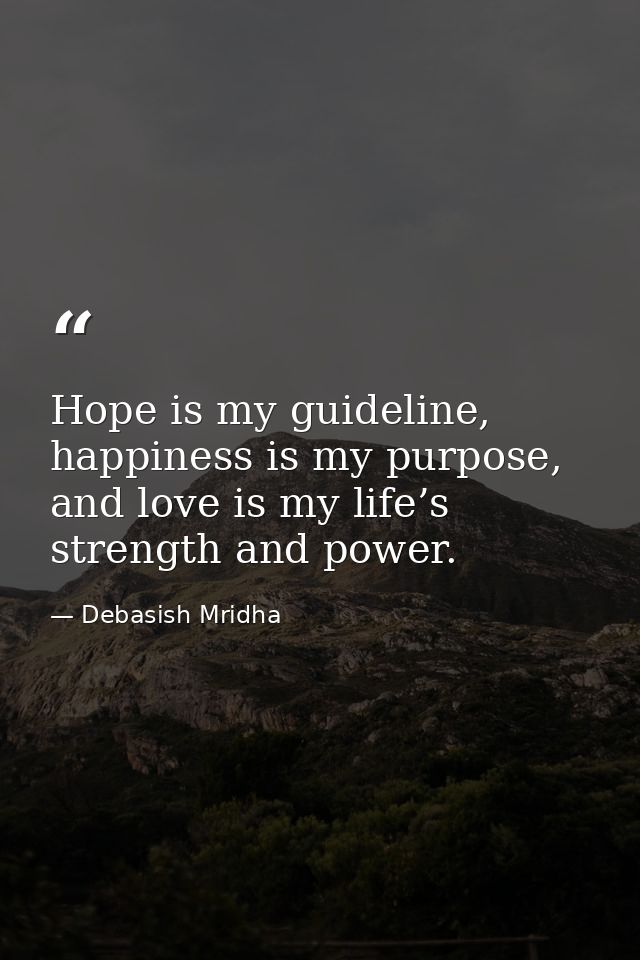 Hope is my guideline, happiness is my purpose, and love is my life’s strength and power. — Debasish Mridha