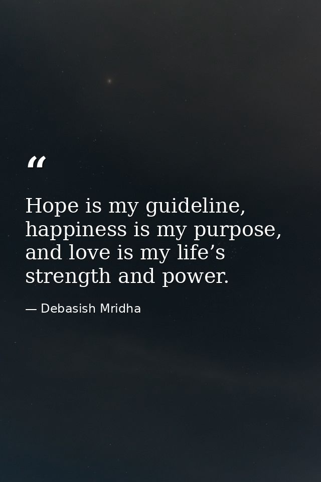 Hope is my guideline, happiness is my purpose, and love is my life’s strength and power. — Debasish Mridha