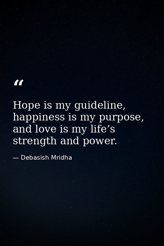 Hope is my guideline, happiness is my purpose, and love is my life’s strength and power. — Debasish Mridha