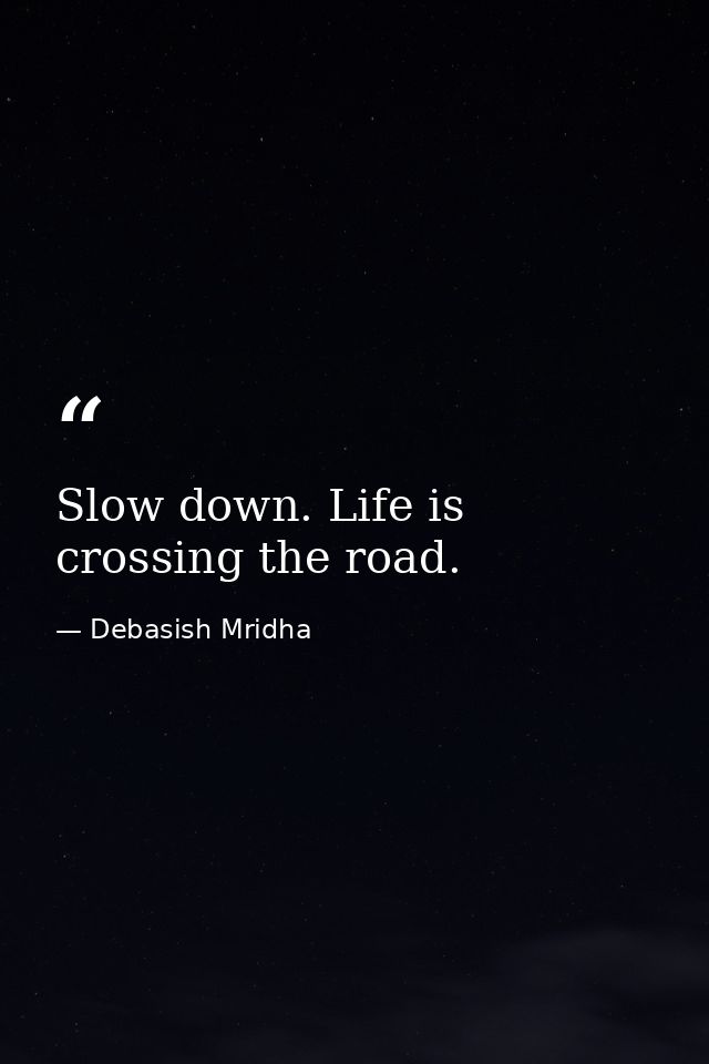 Slow down. Life is crossing the road. — Debasish Mridha