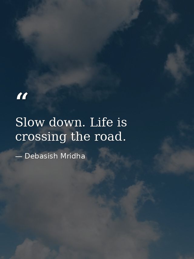 Slow down. Life is crossing the road. — Debasish Mridha