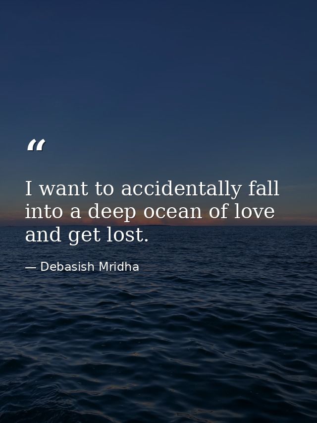 I want to accidentally fall into a deep ocean of love and get lost. — Debasish Mridha