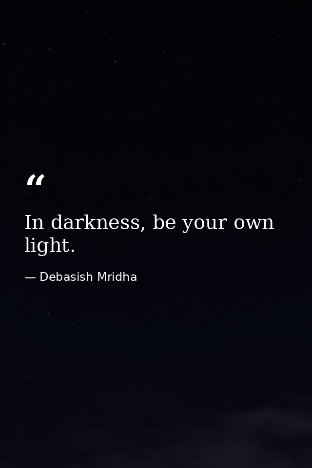 In darkness, be your own light. — Debasish Mridha