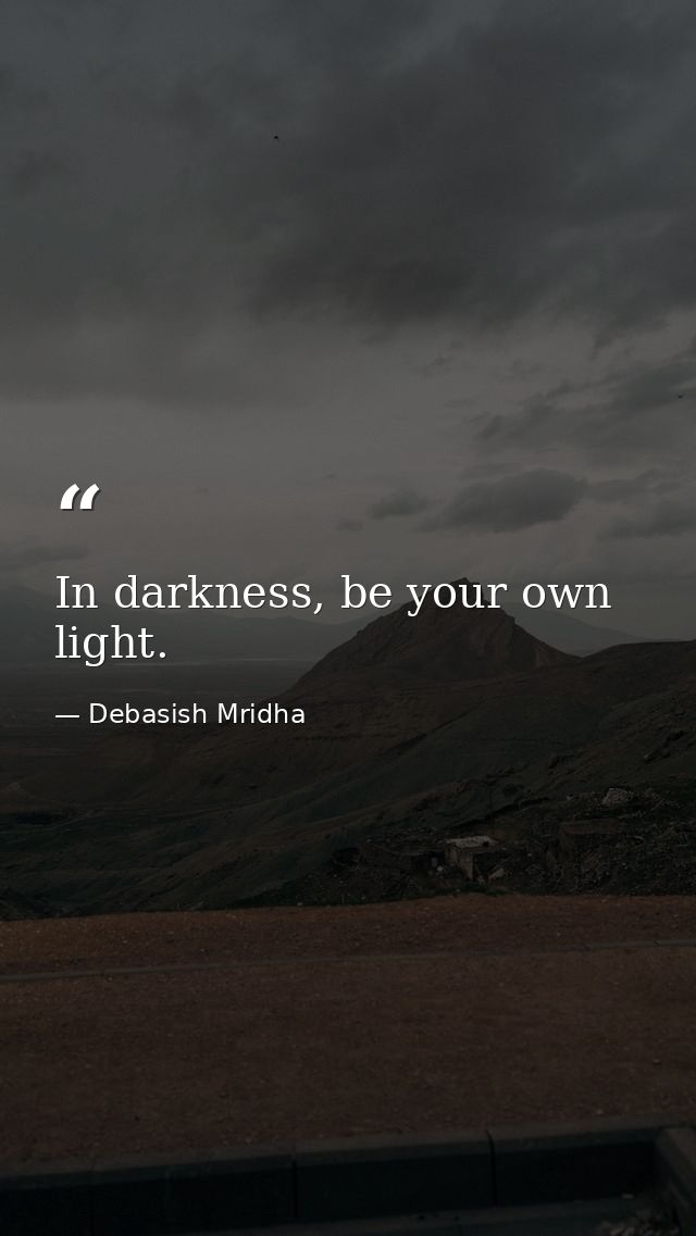 In darkness, be your own light. — Debasish Mridha