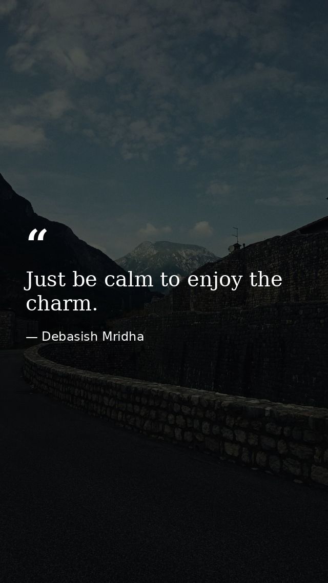 Just be calm to enjoy the charm. — Debasish Mridha