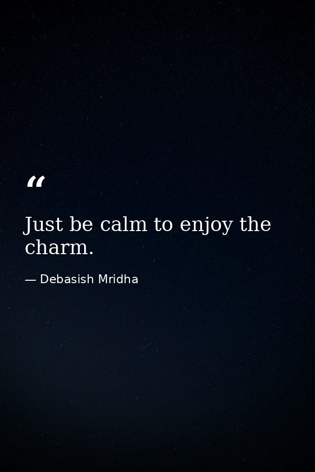 Just be calm to enjoy the charm. — Debasish Mridha