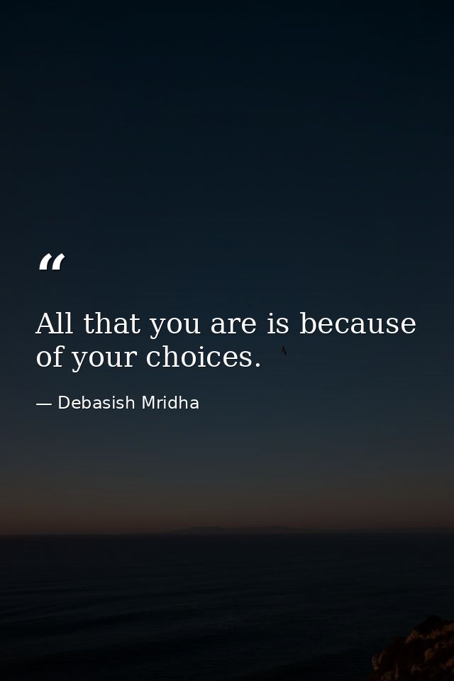 All that you are is because of your choices. — Debasish Mridha