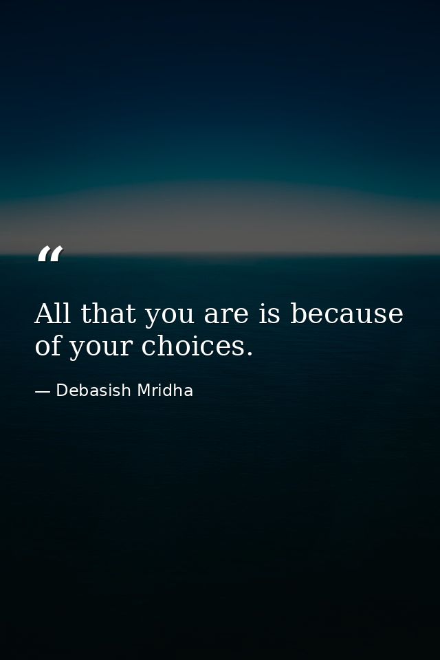 All that you are is because of your choices. — Debasish Mridha