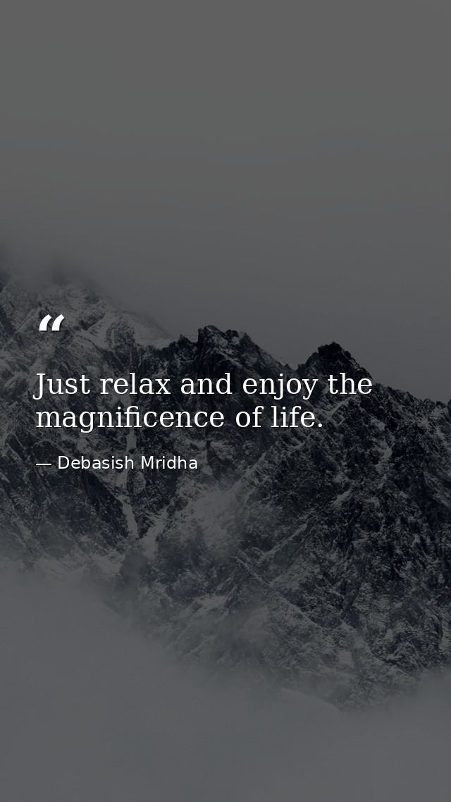 Just relax and enjoy the magnificence of life. — Debasish Mridha
