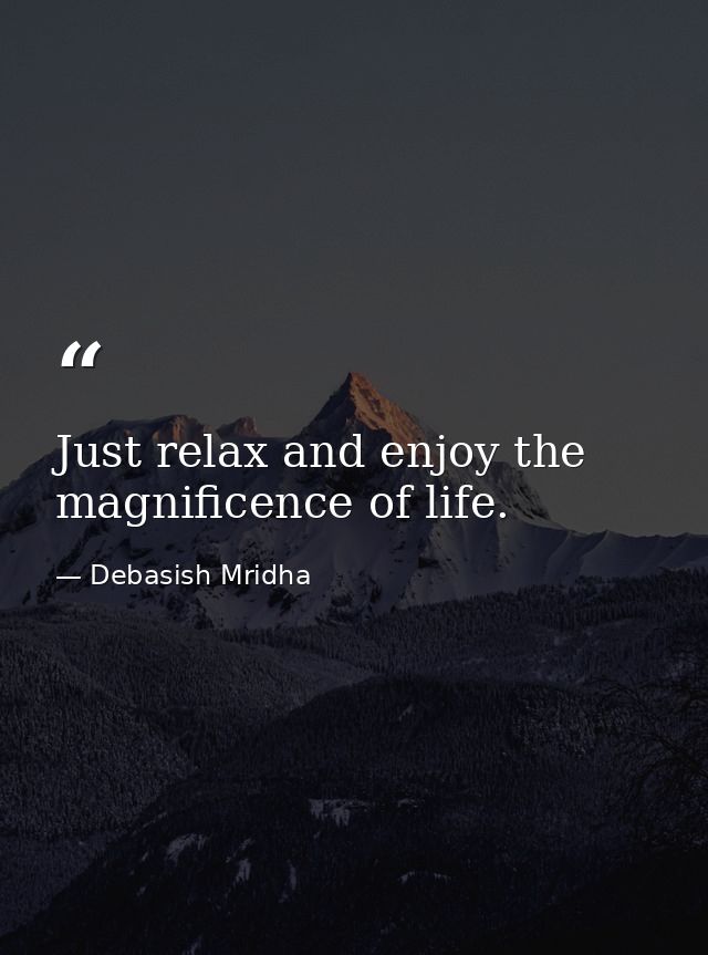 Just relax and enjoy the magnificence of life. — Debasish Mridha