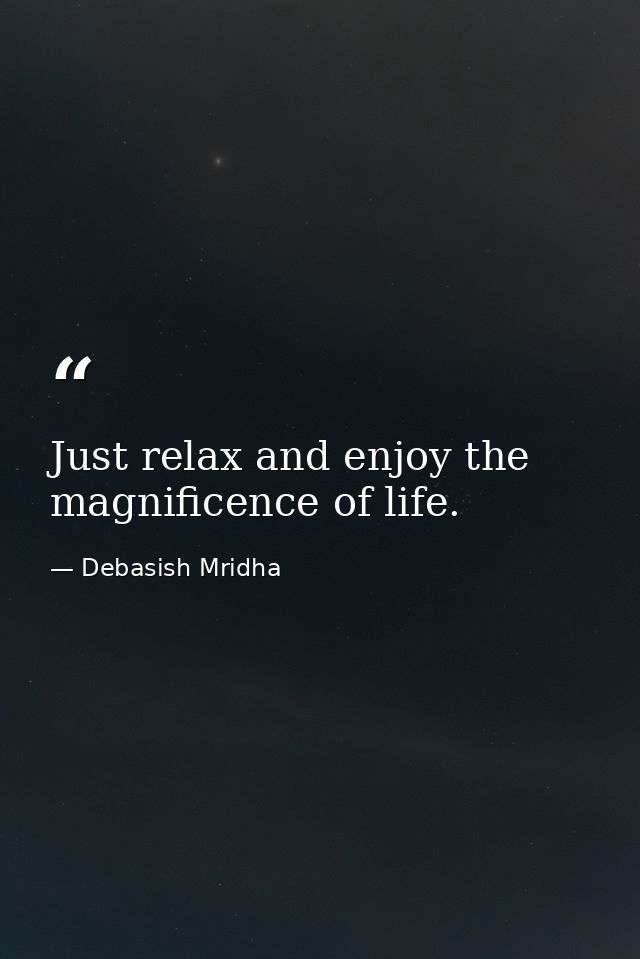 Just relax and enjoy the magnificence of life. — Debasish Mridha