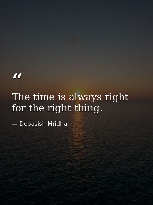 The time is always right for the right thing. — Debasish Mridha