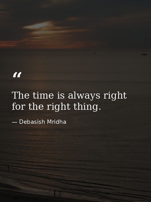 The time is always right for the right thing. — Debasish Mridha