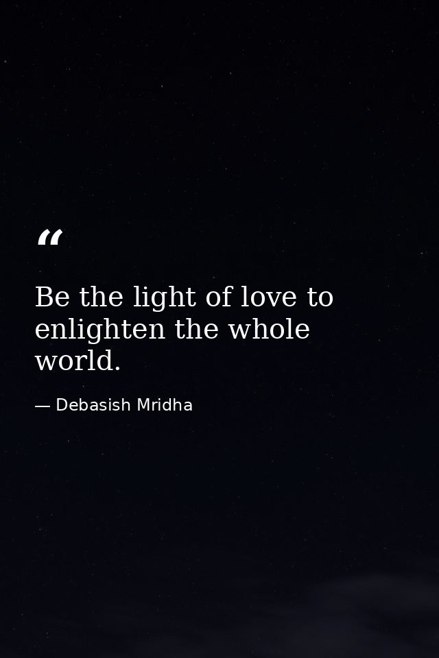 Be the light of love to enlighten the whole world. — Debasish Mridha