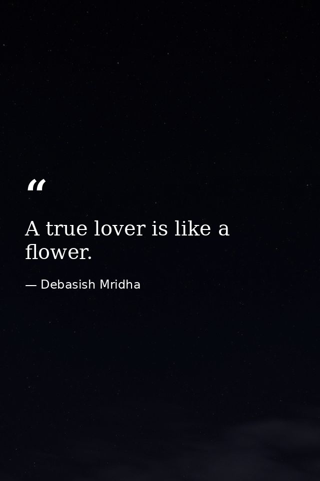 A true lover is like a flower. — Debasish Mridha