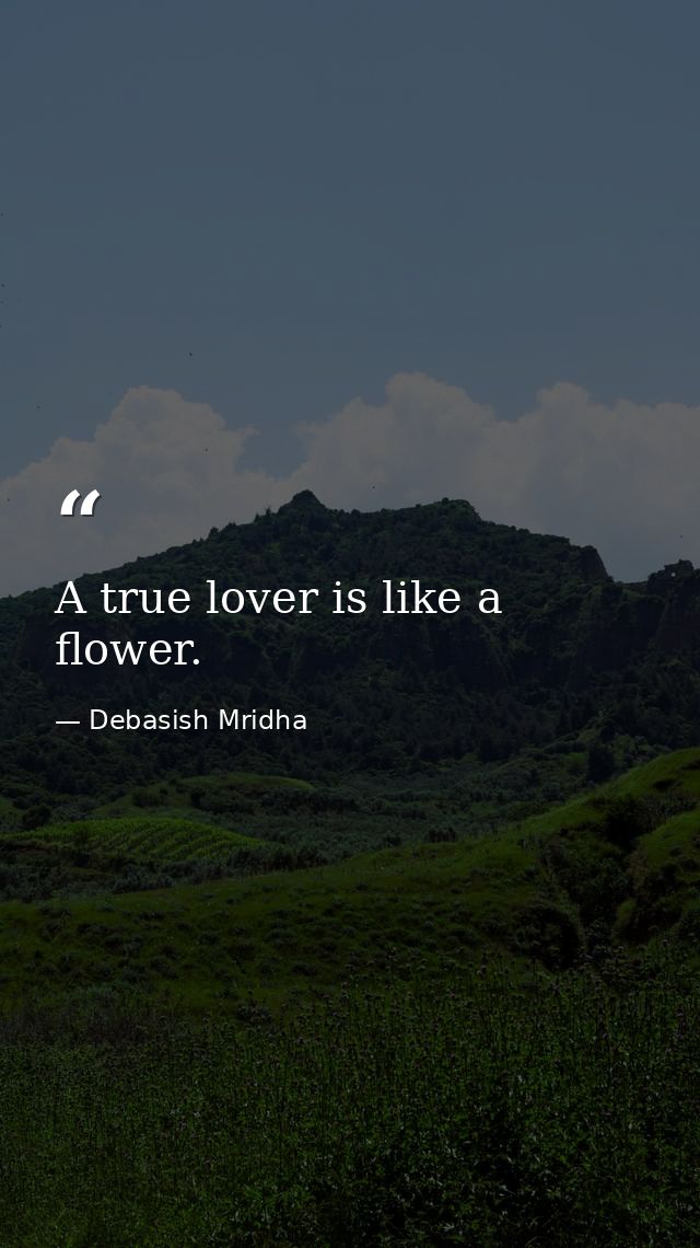 A true lover is like a flower. — Debasish Mridha