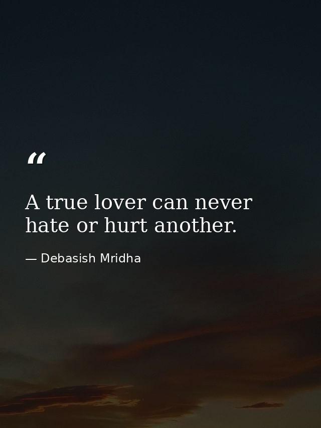 A true lover can never hate or hurt another. — Debasish Mridha