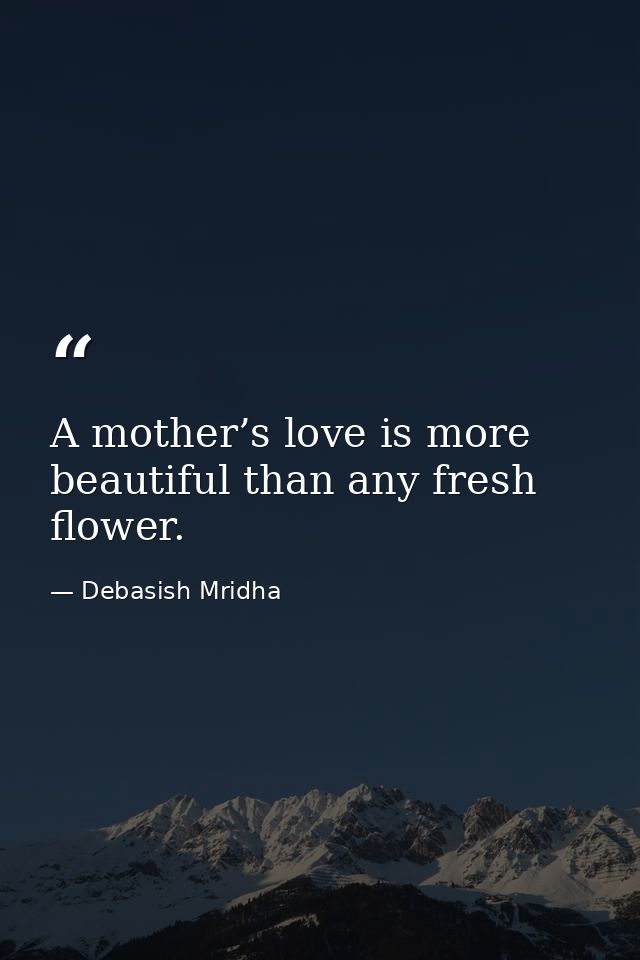 A mother’s love is more beautiful than any fresh flower. — Debasish Mridha