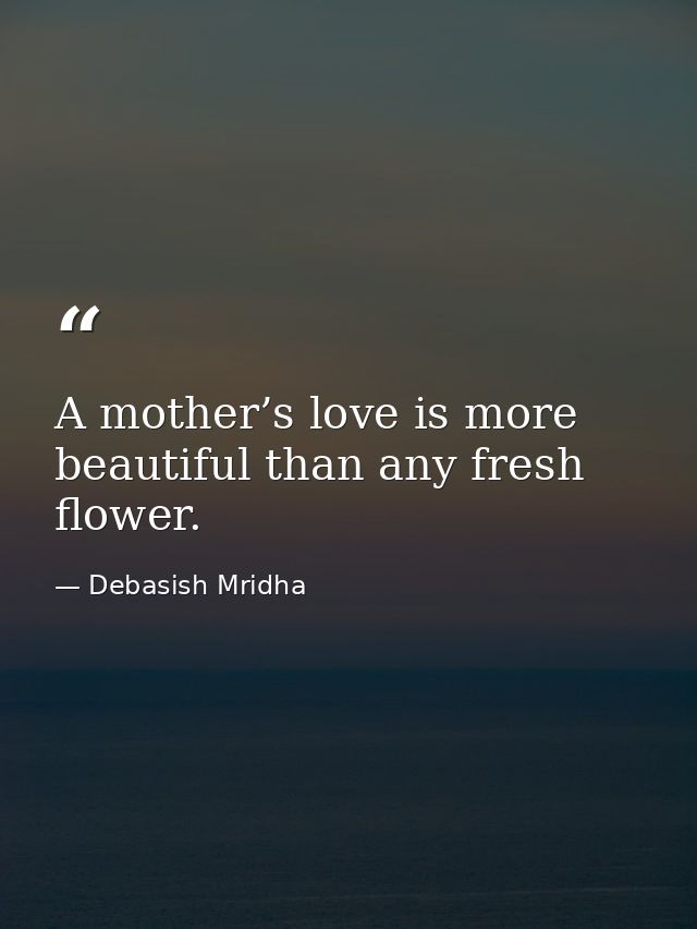 A mother’s love is more beautiful than any fresh flower. — Debasish Mridha