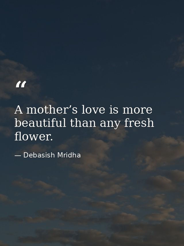 A mother’s love is more beautiful than any fresh flower. — Debasish Mridha