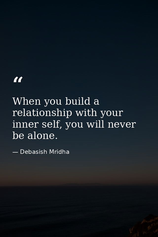 When you build a relationship with your inner self, you will never be alone. — Debasish Mridha