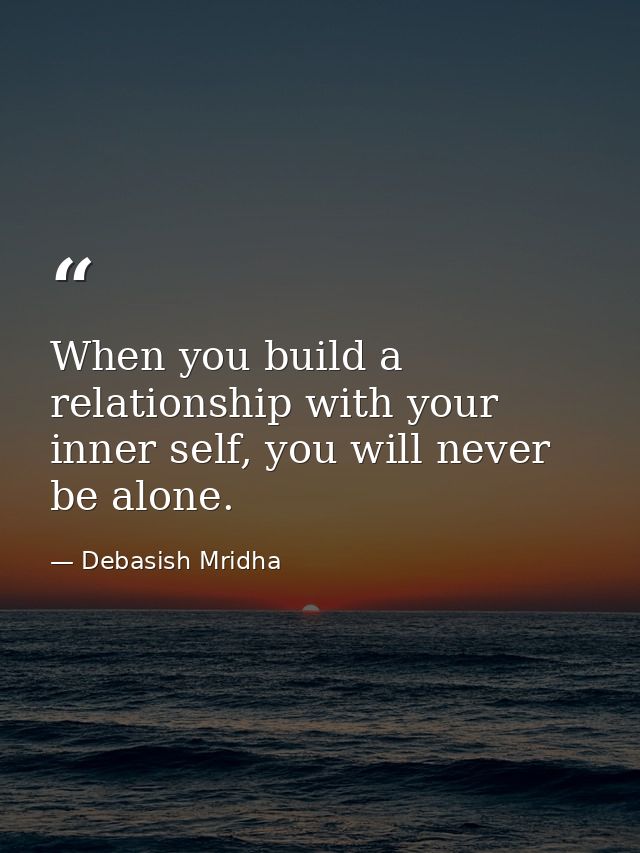When you build a relationship with your inner self, you will never be alone. — Debasish Mridha