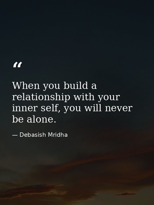 When you build a relationship with your inner self, you will never be alone. — Debasish Mridha