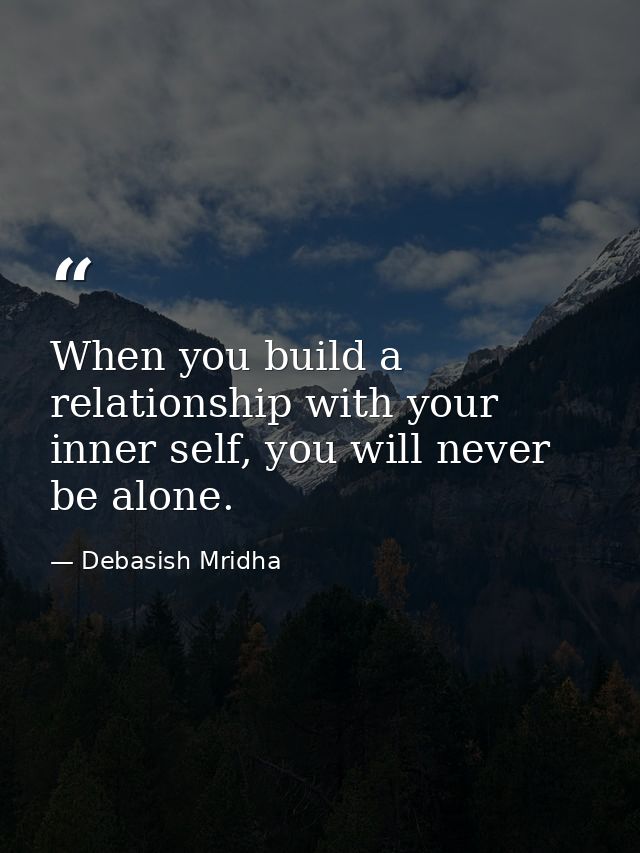 When you build a relationship with your inner self, you will never be alone. — Debasish Mridha