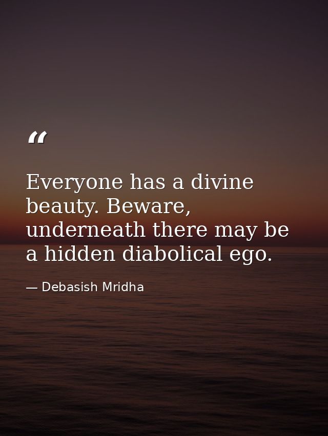 Everyone has a divine beauty. Beware, underneath there may be a hidden diabolical ego. — Debasish Mridha