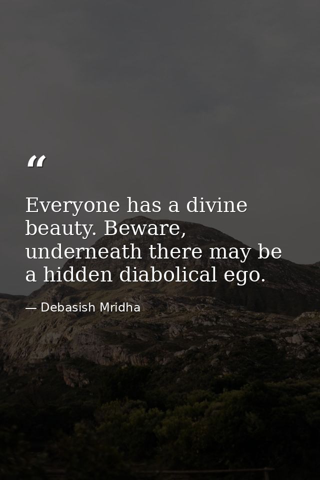 Everyone has a divine beauty. Beware, underneath there may be a hidden diabolical ego. — Debasish Mridha