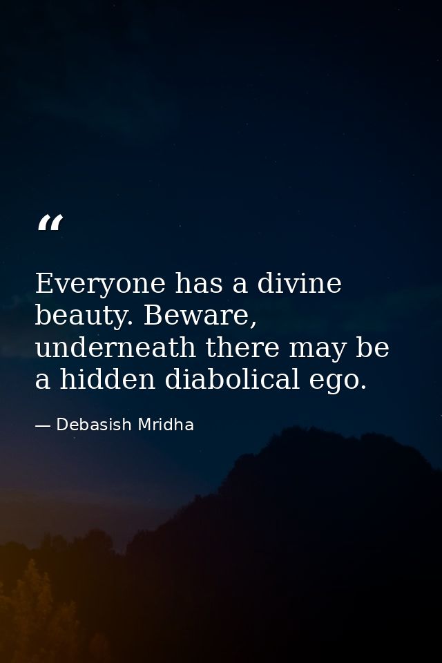 Everyone has a divine beauty. Beware, underneath there may be a hidden diabolical ego. — Debasish Mridha