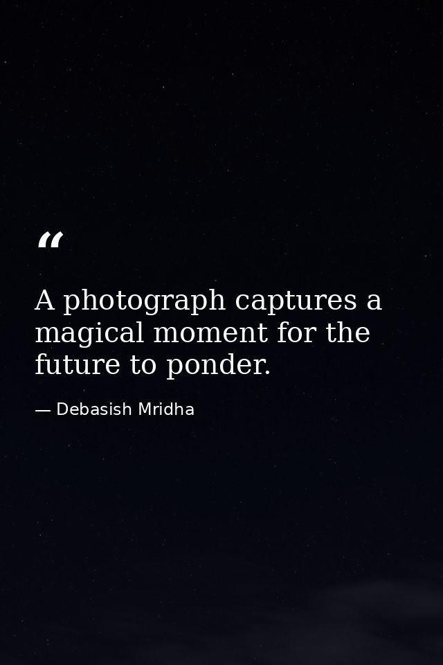 A photograph captures a magical moment for the future to ponder. — Debasish Mridha