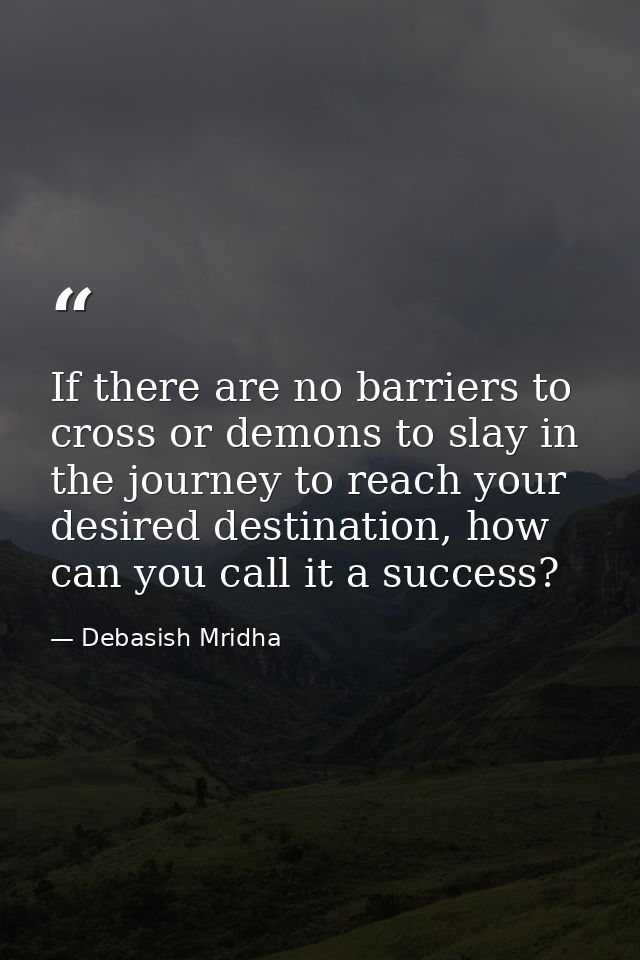 If there are no barriers to cross or demons to slay in the journey to reach your desired destination, how can you call i — Debasish Mridha