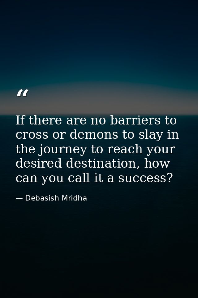 If there are no barriers to cross or demons to slay in the journey to reach your desired destination, how can you call i — Debasish Mridha