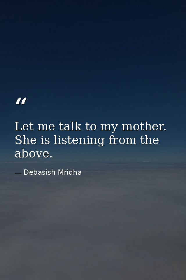 Let me talk to my mother. She is listening from the above. — Debasish Mridha