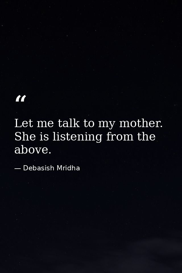 Let me talk to my mother. She is listening from the above. — Debasish Mridha
