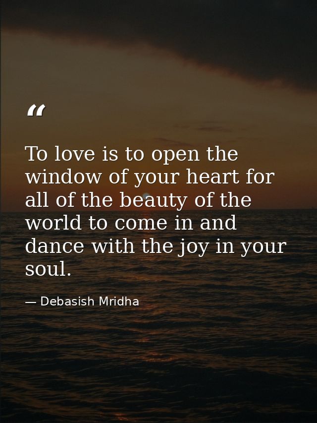 To love is to open the window of your heart for all of the beauty of the world to come in and dance with the joy in your — Debasish Mridha