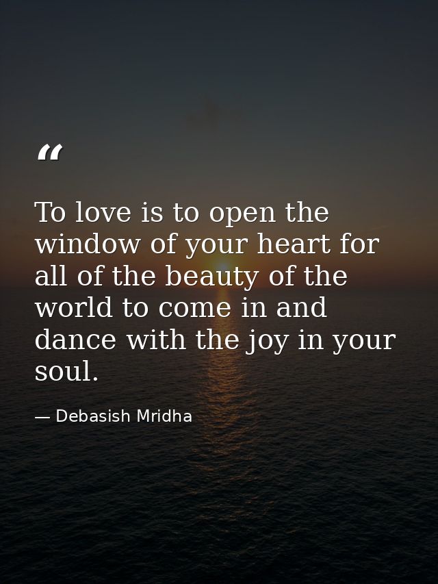 To love is to open the window of your heart for all of the beauty of the world to come in and dance with the joy in your — Debasish Mridha
