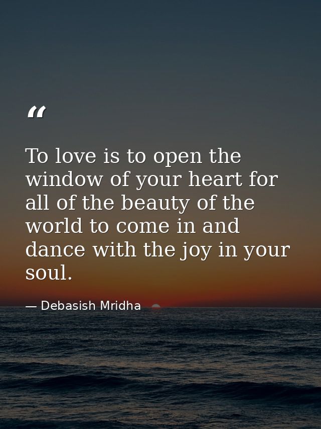 To love is to open the window of your heart for all of the beauty of the world to come in and dance with the joy in your — Debasish Mridha