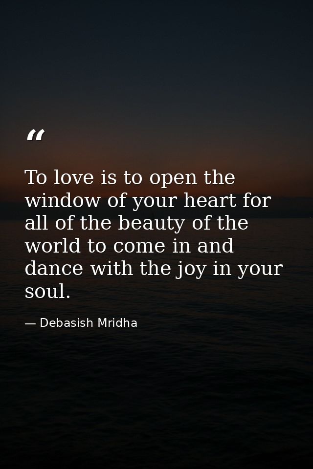 To love is to open the window of your heart for all of the beauty of the world to come in and dance with the joy in your — Debasish Mridha