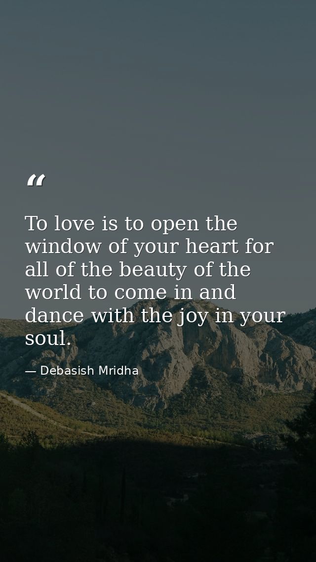 To love is to open the window of your heart for all of the beauty of the world to come in and dance with the joy in your — Debasish Mridha