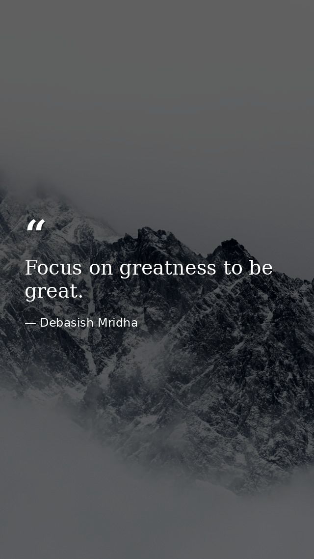 Focus on greatness to be great. — Debasish Mridha