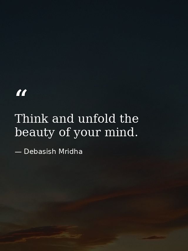 Think and unfold the beauty of your mind. — Debasish Mridha