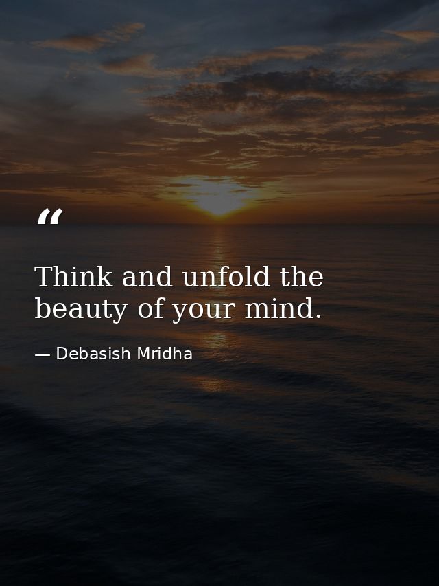 Think and unfold the beauty of your mind. — Debasish Mridha