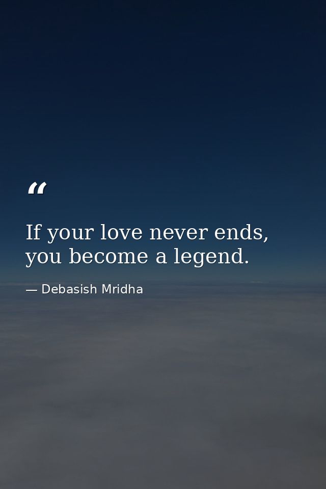 If your love never ends, you become a legend. — Debasish Mridha